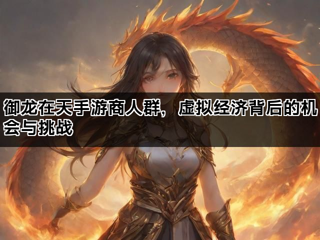 御龙在天手游商人群，虚拟经济背后的机会与挑战