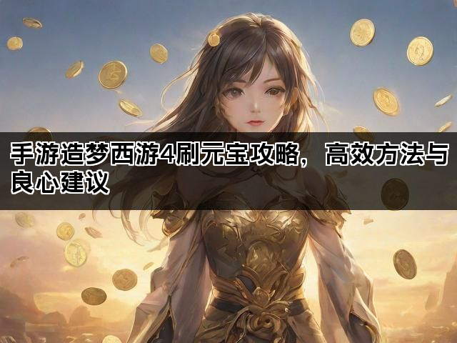 手游造梦西游4刷元宝攻略，高效方法与良心建议