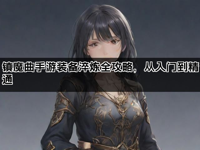 镇魔曲手游装备淬炼全攻略，从入门到精通