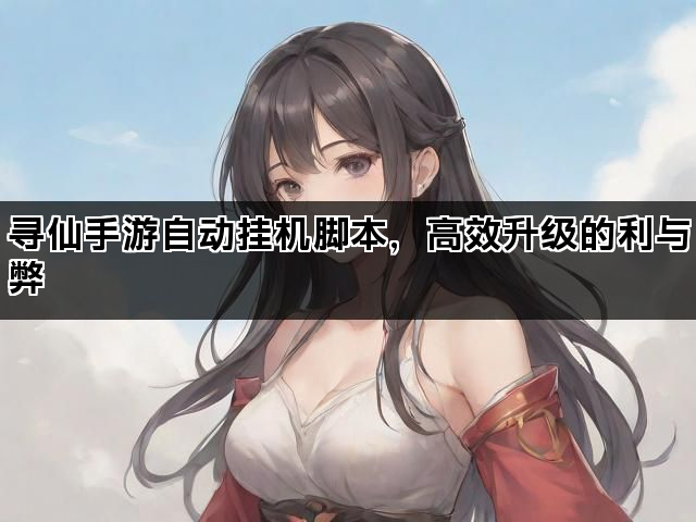 寻仙手游自动挂机脚本，高效升级的利与弊