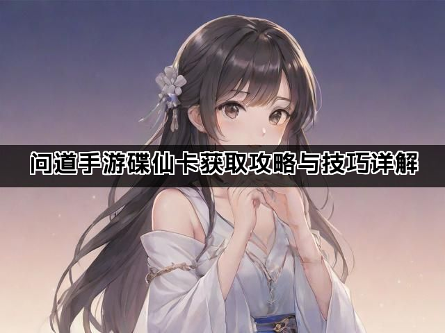 问道手游碟仙卡获取攻略与技巧详解