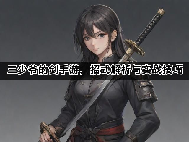 三少爷的剑手游，招式解析与实战技巧