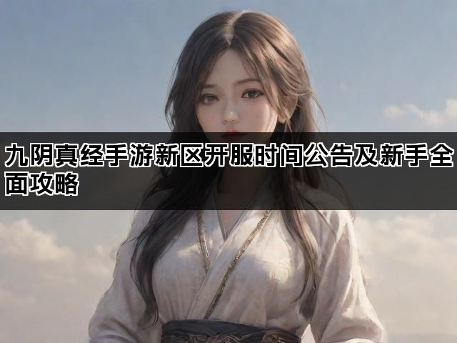 九阴真经手游新区开服时间公告及新手全面攻略