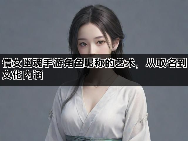 倩女幽魂手游角色昵称的艺术，从取名到文化内涵
