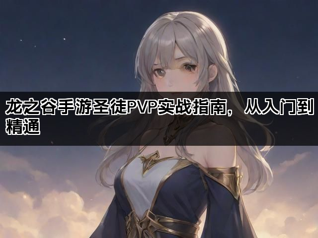 龙之谷手游圣徒PVP实战指南，从入门到精通