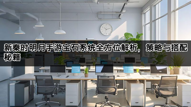 新秦时明月手游宝石系统全方位解析，策略与搭配秘籍