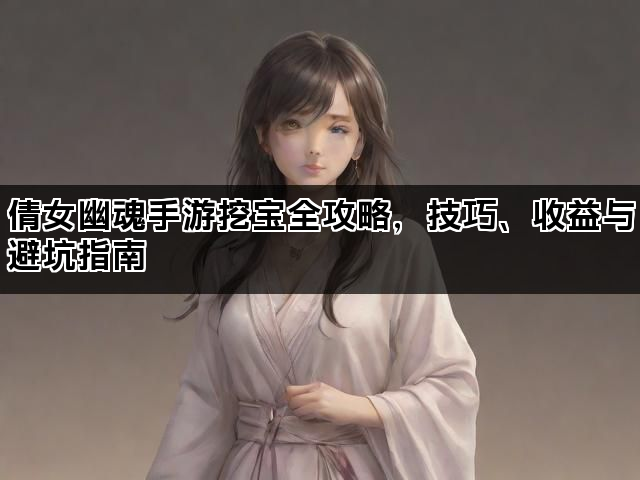 倩女幽魂手游挖宝全攻略，技巧、收益与避坑指南