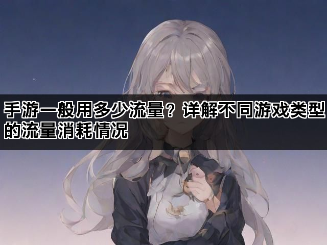 手游一般用多少流量？详解不同游戏类型的流量消耗情况