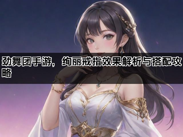 劲舞团手游，绚丽戒指效果解析与搭配攻略