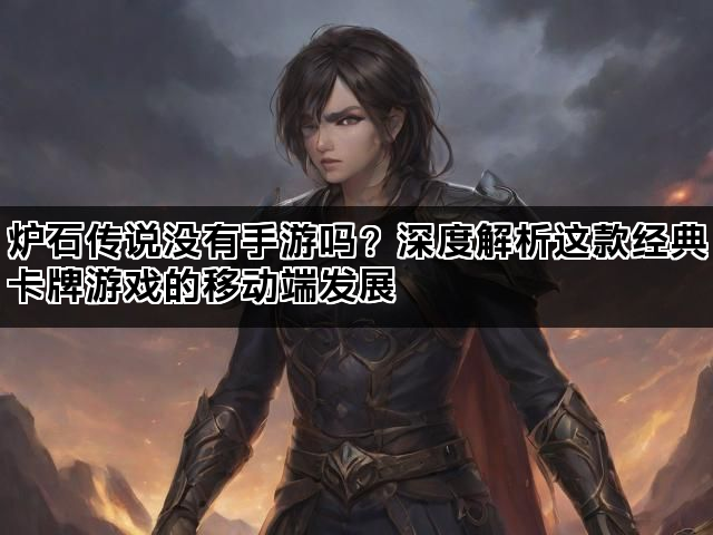炉石传说没有手游吗？深度解析这款经典卡牌游戏的移动端发展
