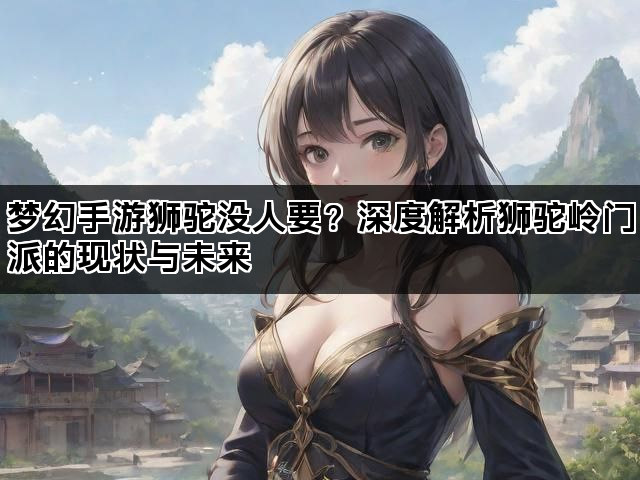 梦幻手游狮驼没人要？深度解析狮驼岭门派的现状与未来