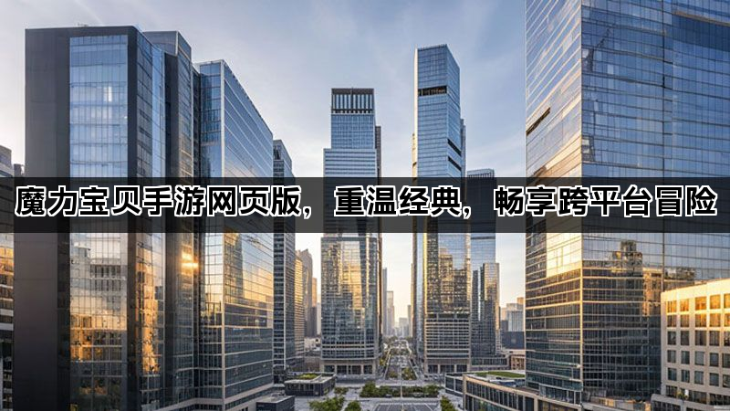 魔力宝贝手游网页版，重温经典，畅享跨平台冒险