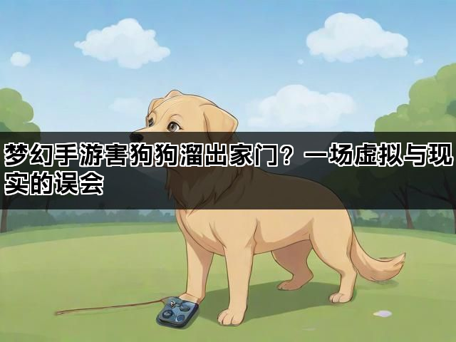 梦幻手游害狗狗溜出家门？一场虚拟与现实的误会