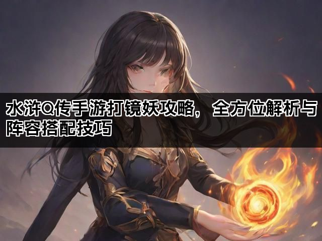 水浒Q传手游打镜妖攻略，全方位解析与阵容搭配技巧