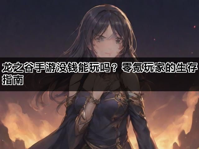 龙之谷手游没钱能玩吗？零氪玩家的生存指南