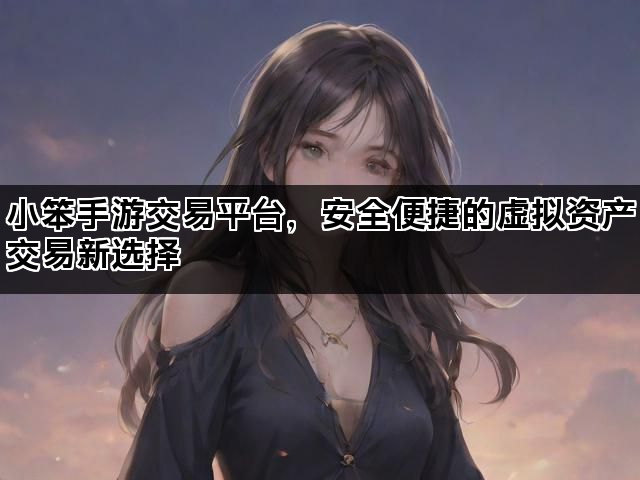 小笨手游交易平台，安全便捷的虚拟资产交易新选择
