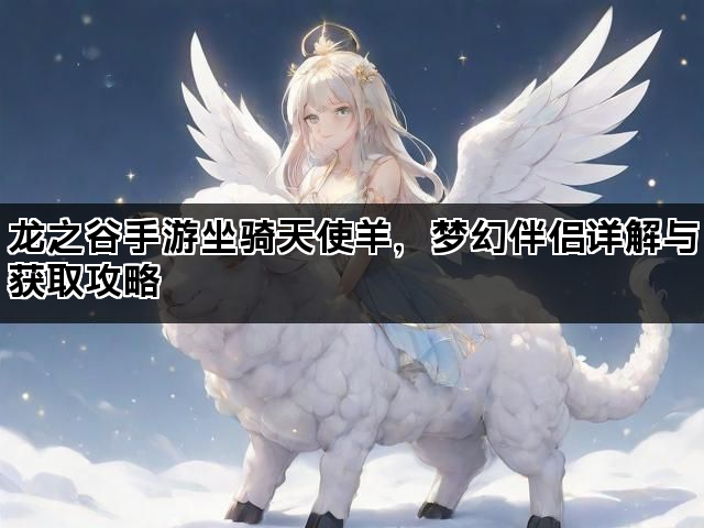 龙之谷手游坐骑天使羊，梦幻伴侣详解与获取攻略