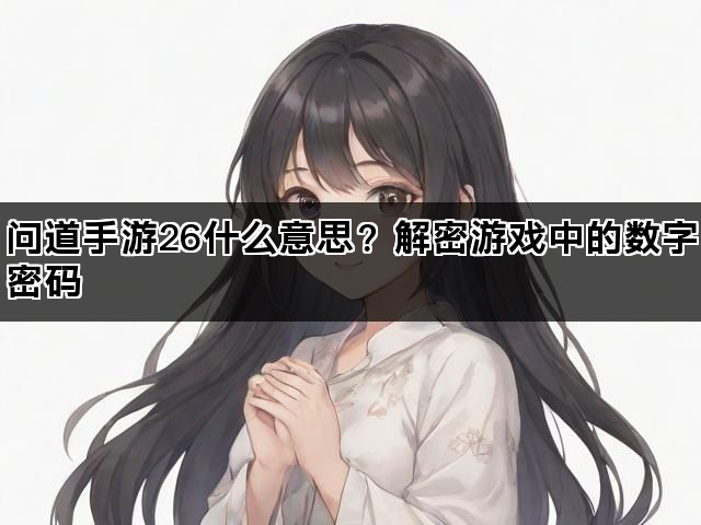 问道手游26什么意思？解密游戏中的数字密码