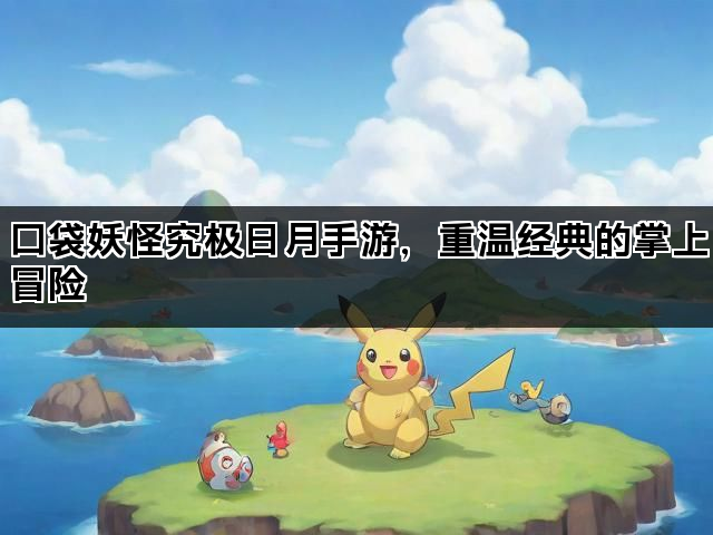 口袋妖怪究极日月手游，重温经典的掌上冒险