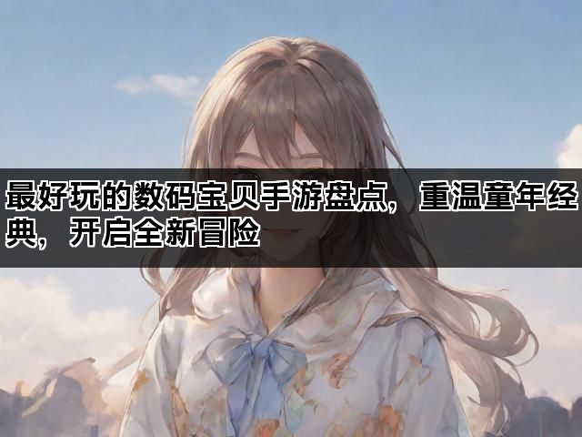 最好玩的数码宝贝手游盘点，重温童年经典，开启全新冒险