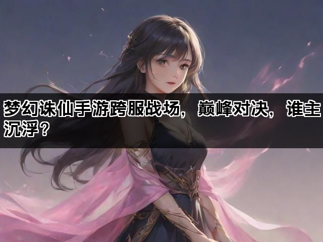 梦幻诛仙手游跨服战场，巅峰对决，谁主沉浮？
