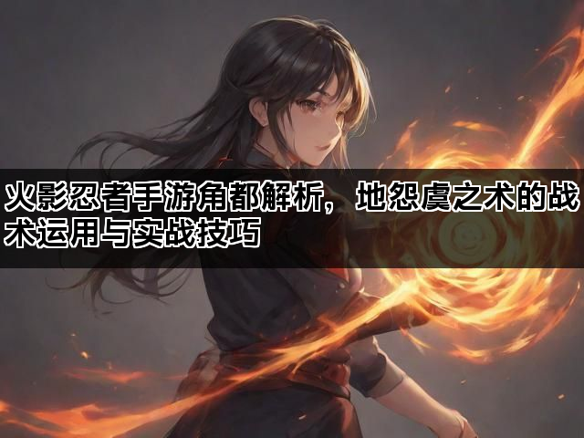 火影忍者手游角都解析，地怨虞之术的战术运用与实战技巧