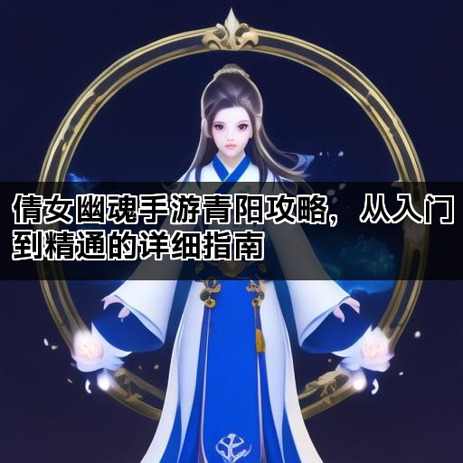 倩女幽魂手游青阳攻略，从入门到精通的详细指南