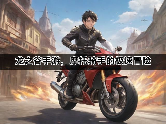 龙之谷手游，摩托骑手的极速冒险