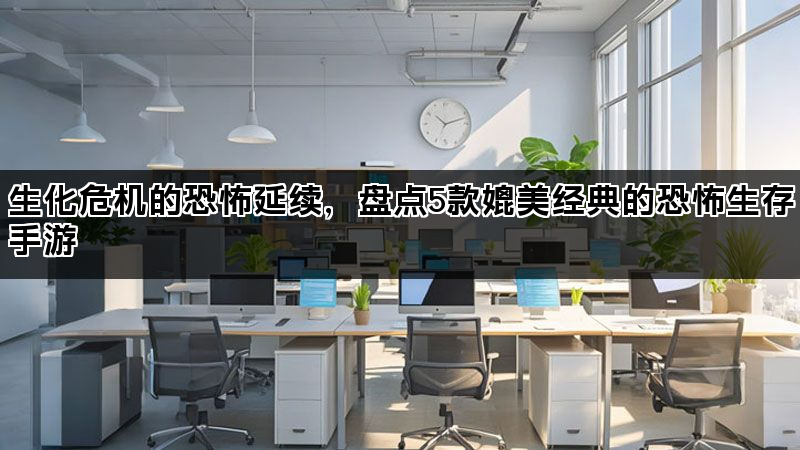 生化危机的恐怖延续，盘点5款媲美经典的恐怖生存手游