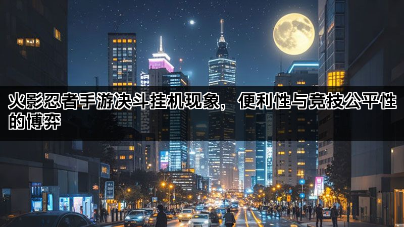 火影忍者手游决斗挂机现象，便利性与竞技公平性的博弈