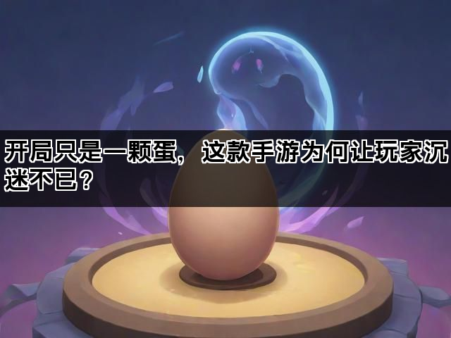 开局只是一颗蛋，这款手游为何让玩家沉迷不已？