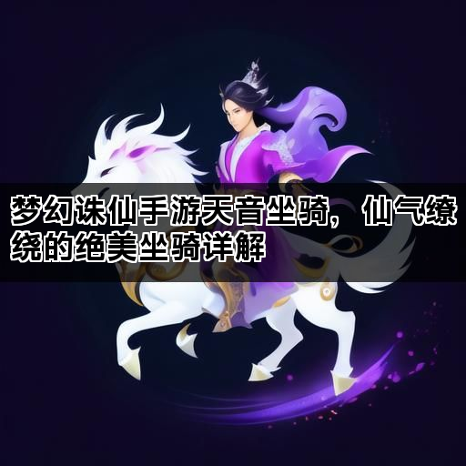 梦幻诛仙手游天音坐骑，仙气缭绕的绝美坐骑详解