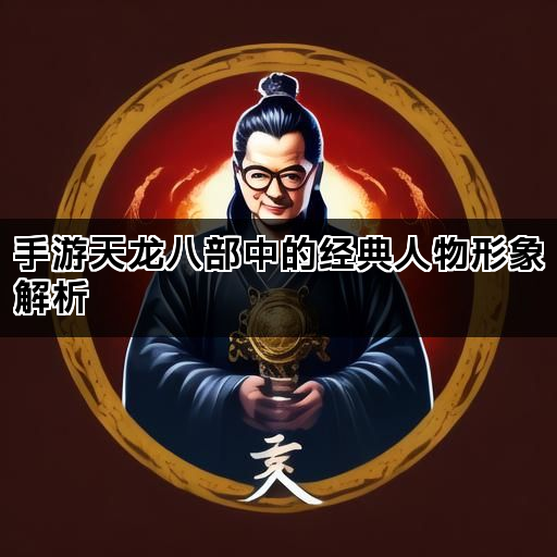 手游天龙八部中的经典人物形象解析