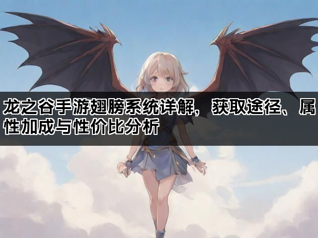 龙之谷手游翅膀系统详解，获取途径、属性加成与性价比分析