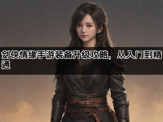 剑侠情缘手游装备升级攻略，从入门到精通