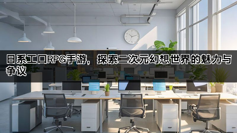 日系工口RPG手游，探索二次元幻想世界的魅力与争议