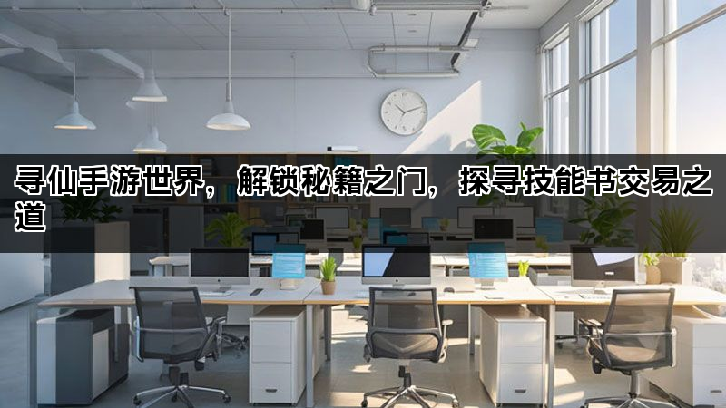 寻仙手游世界，解锁秘籍之门，探寻技能书交易之道