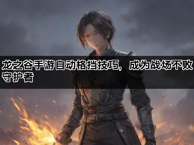 龙之谷手游自动格挡技巧，成为战场不败守护者