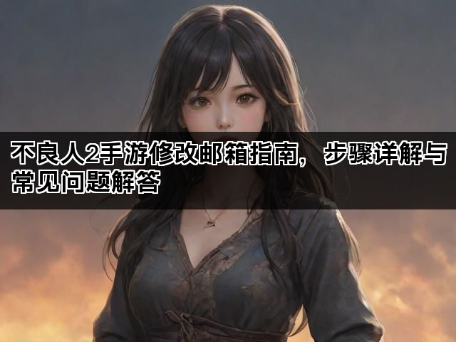 不良人2手游修改邮箱指南，步骤详解与常见问题解答