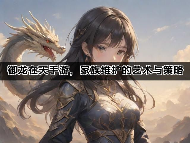御龙在天手游，家族维护的艺术与策略