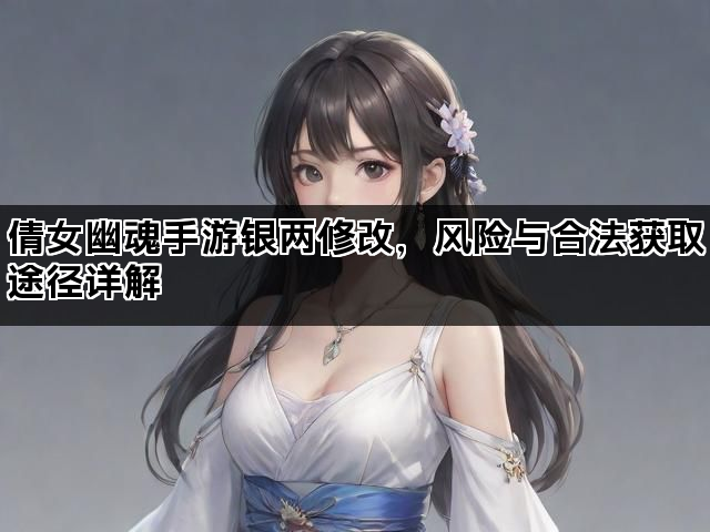 倩女幽魂手游银两修改，风险与合法获取途径详解