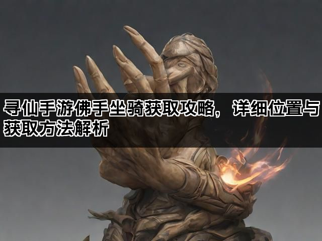 寻仙手游佛手坐骑获取攻略，详细位置与获取方法解析