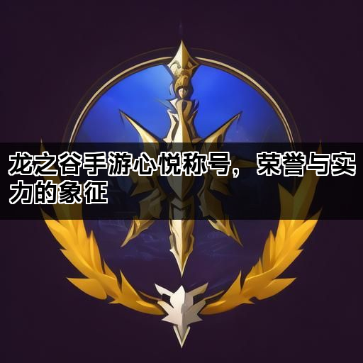 龙之谷手游心悦称号，荣誉与实力的象征