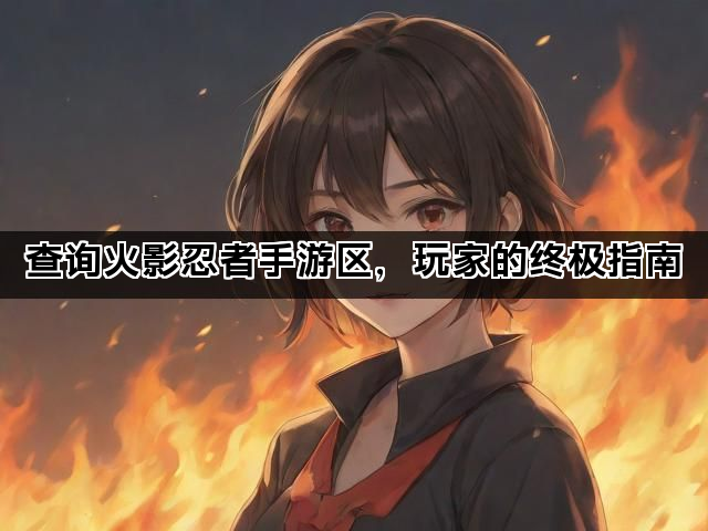 查询火影忍者手游区，玩家的终极指南