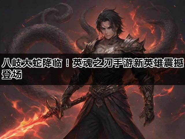 八岐大蛇降临！英魂之刃手游新英雄震撼登场