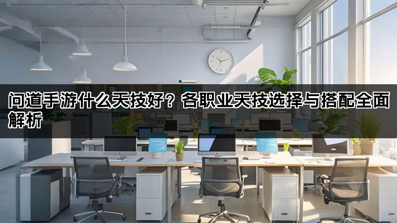 问道手游什么天技好？各职业天技选择与搭配全面解析