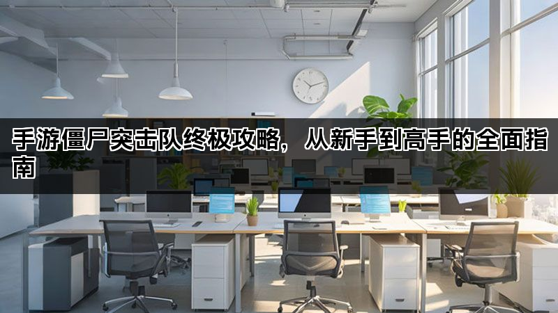 手游僵尸突击队终极攻略，从新手到高手的全面指南