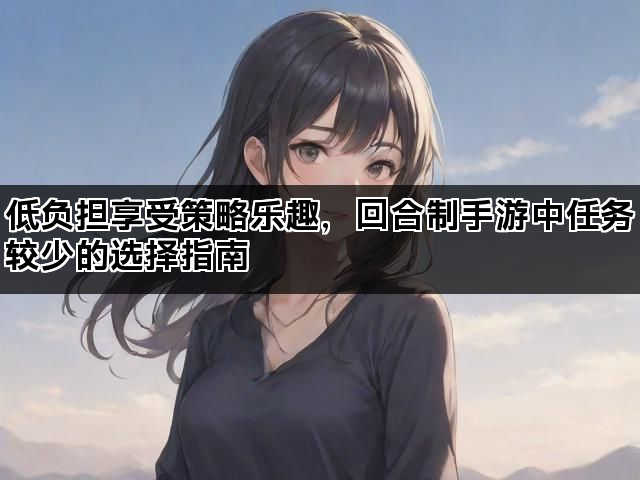 低负担享受策略乐趣，回合制手游中任务较少的选择指南