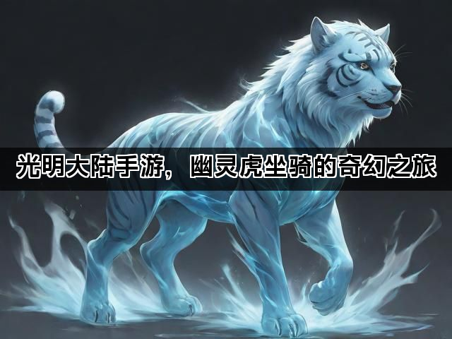 光明大陆手游，幽灵虎坐骑的奇幻之旅