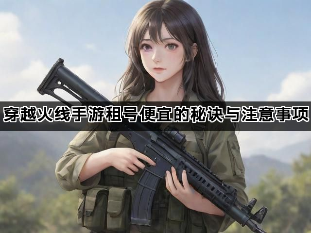 穿越火线手游租号便宜的秘诀与注意事项